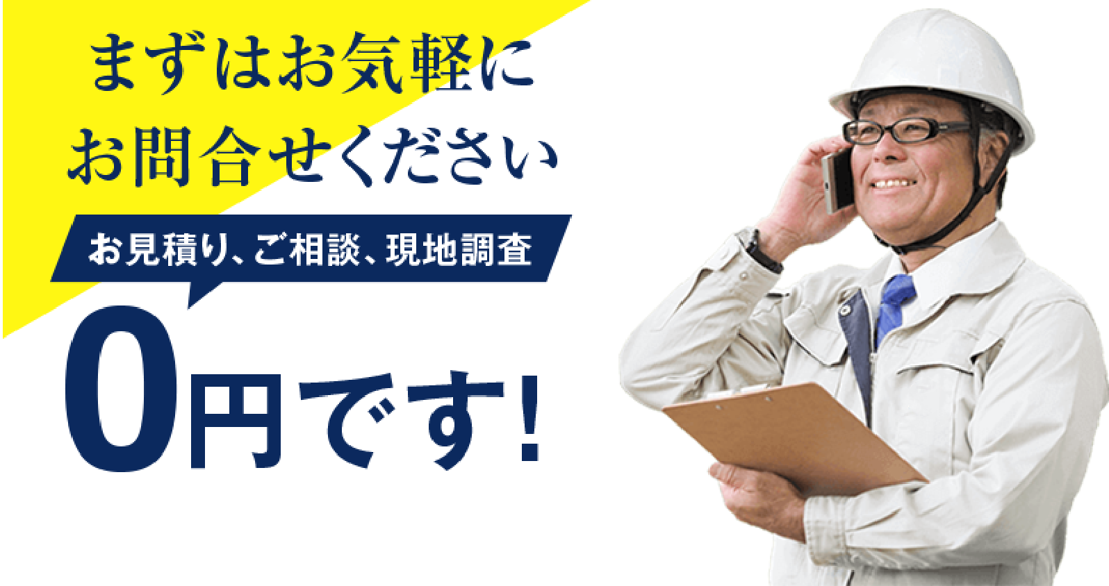 まずはお気軽にお問合せください お見積り、ご相談、現地調査0円です！